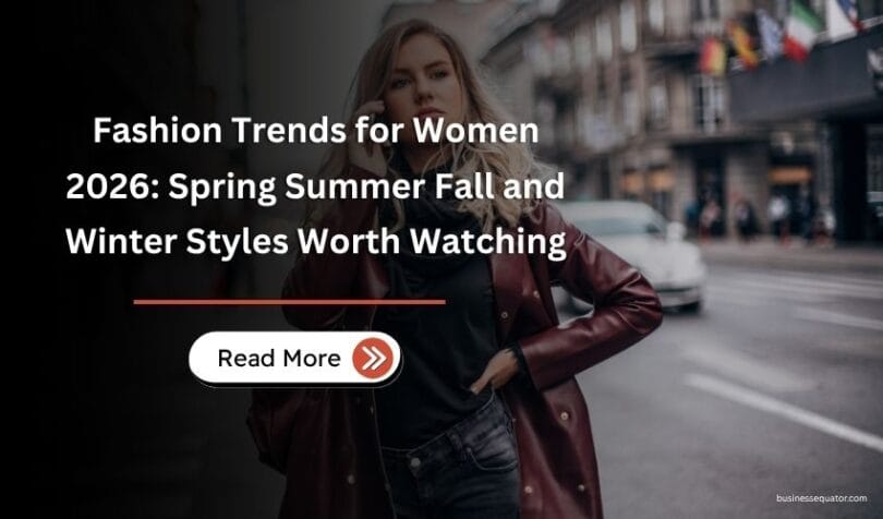 Fashion Trends for Women 2026 Spring Summer Fall and Winter Styles Worth Watching