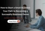 How to Start a Small Business – Your Path to Becoming a Successful Business Owner